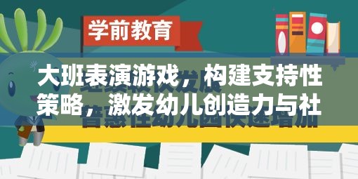 大班表演游戲，構(gòu)建支持性策略，激發(fā)幼兒創(chuàng)造力與社交能力