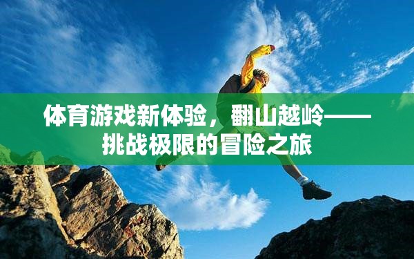 體育游戲新體驗，翻山越嶺——挑戰(zhàn)極限的冒險之旅