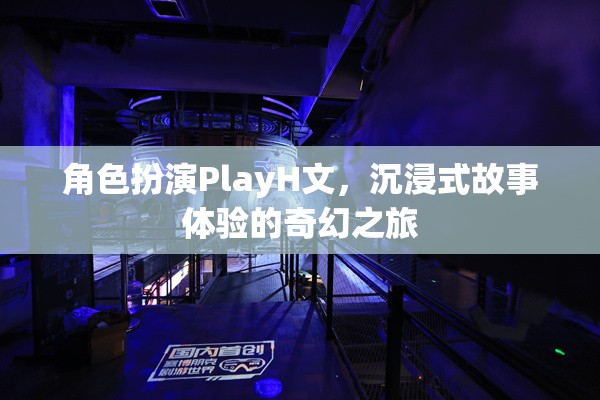 沉浸式奇幻之旅，角色扮演PlayH文的深度體驗(yàn)