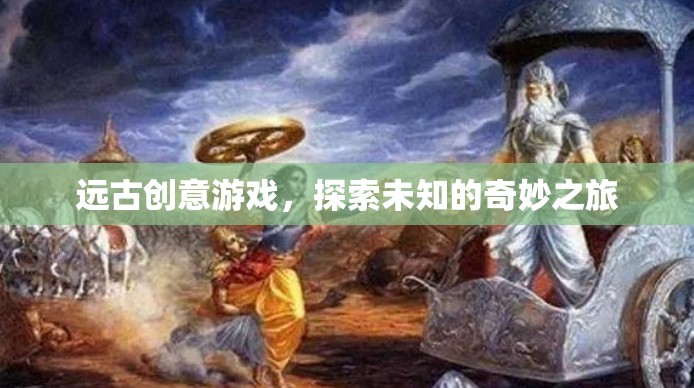 遠(yuǎn)古創(chuàng)意游戲，一場(chǎng)探索未知的奇妙之旅