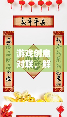 解鎖文化與娛樂的雙重密碼，游戲創(chuàng)意對(duì)聯(lián)的魅力