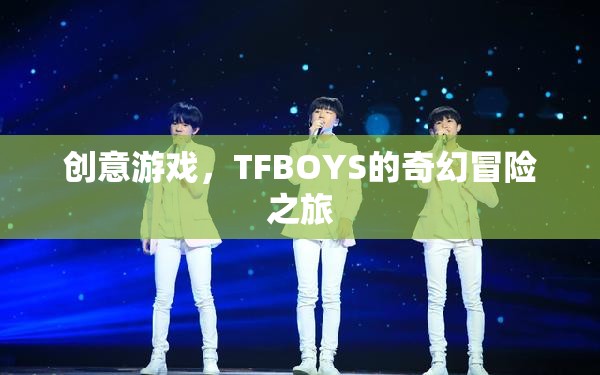 TFBOYS的奇幻冒險(xiǎn)之旅，創(chuàng)意游戲引領(lǐng)的奇幻之旅