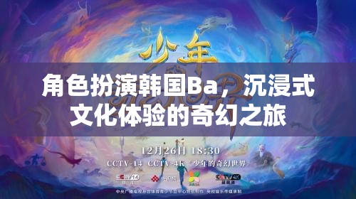 韓國Ba的奇幻之旅，沉浸式文化體驗(yàn)的深度角色扮演