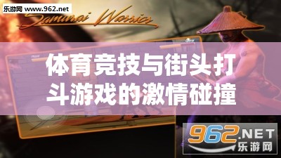 體育競技與街頭打斗，激情碰撞與融合創(chuàng)新的雙重體驗(yàn)