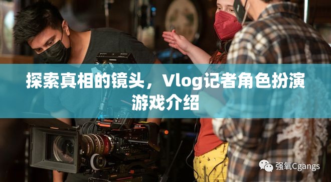 揭秘真相的鏡頭，Vlog記者角色扮演游戲深度解析