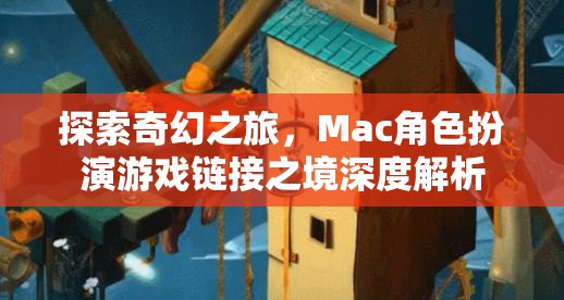 探索奇幻之旅，Mac角色扮演游戲鏈接之境深度解析