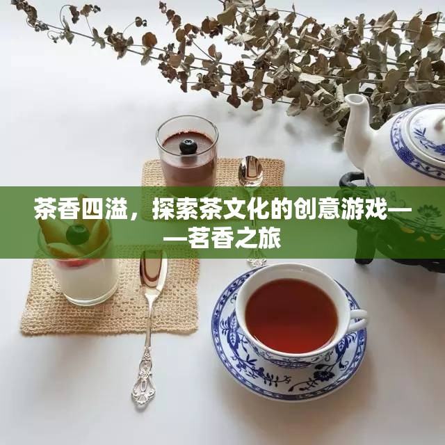 探索茶香之旅，一場創(chuàng)意游戲中的茶文化之旅