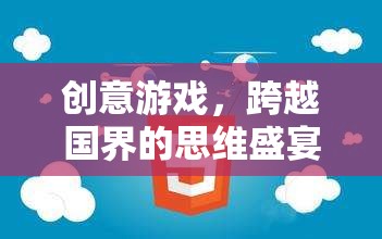 跨越國界的創(chuàng)意游戲，一場全球思維的盛宴