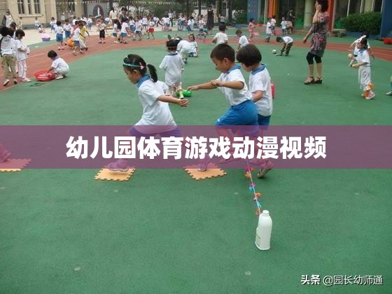 幼兒園體育游戲動漫視頻，激發(fā)孩子運動樂趣的創(chuàng)意動畫