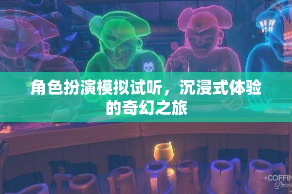 沉浸式奇幻之旅，角色扮演模擬試聽體驗(yàn)