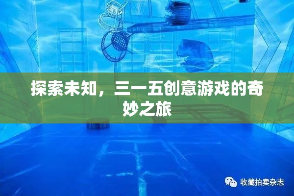 三一五創(chuàng)意游戲，一場探索未知的奇妙之旅