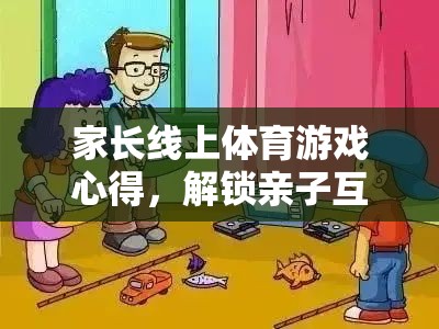 解鎖親子互動新篇章，家長線上體育游戲心得分享