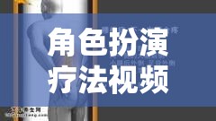 沉浸式心理治療新篇章，角色扮演療法視頻的探索與啟示