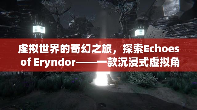 虛擬世界的奇幻之旅，探索Echoes of Eryndor——一款沉浸式虛擬角色扮演游戲