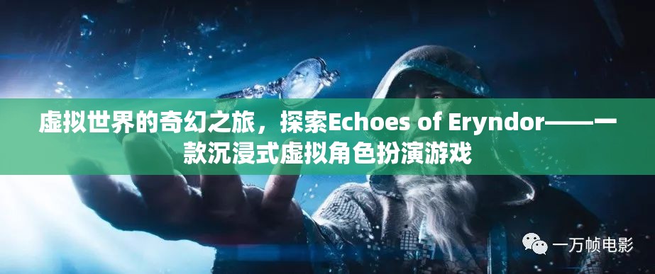 虛擬世界的奇幻之旅，探索Echoes of Eryndor——一款沉浸式虛擬角色扮演游戲