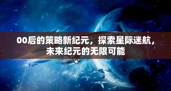 00后引領的星際迷航，探索未來紀元的無限可能