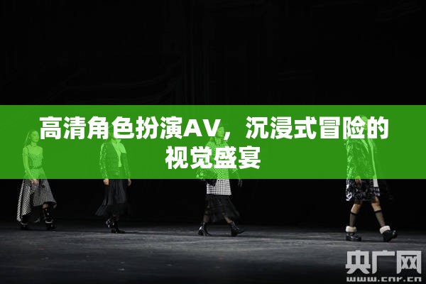 高清角色扮演AV，解鎖沉浸式冒險(xiǎn)的視覺(jué)盛宴