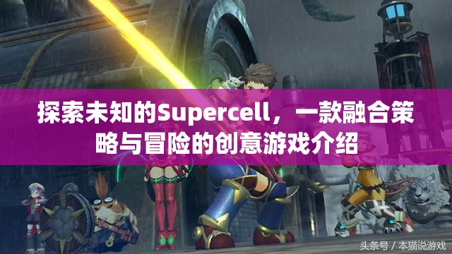 探索未知，Supercell——策略與冒險(xiǎn)的創(chuàng)意游戲之旅