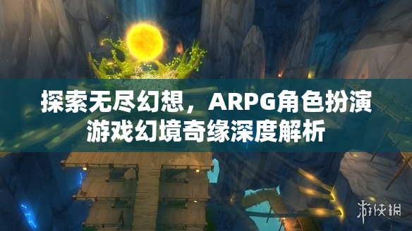 幻境奇緣，深度解析ARPG角色扮演游戲的無限幻想之旅