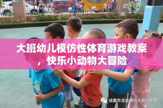 大班幼兒快樂小動物大冒險，模仿性體育游戲教案設計