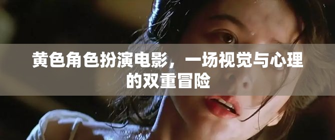 黃色角色扮演電影，一場(chǎng)視覺與心理的雙重冒險(xiǎn)