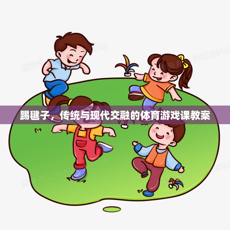 踢毽子，傳統(tǒng)與現(xiàn)代交融的體育游戲課教案