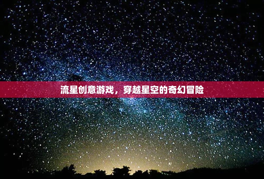 穿越星空的奇幻冒險，流星創(chuàng)意游戲之旅