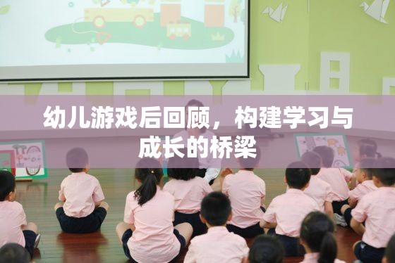 幼兒游戲后回顧，搭建學(xué)習(xí)與成長的橋梁