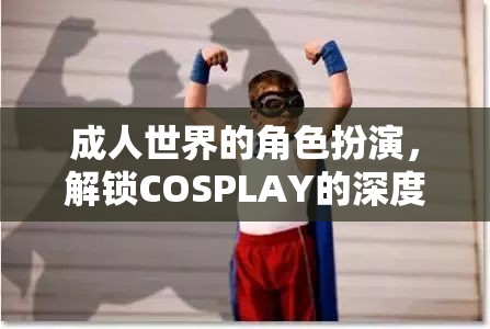 成人世界的角色扮演，解鎖COSPLAY的深度與魅力