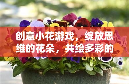 創(chuàng)意小花游戲，綻放思維之花，共繪多彩想象世界