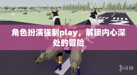 解鎖內(nèi)心深處的冒險(xiǎn)，角色扮演的強(qiáng)制Play之旅