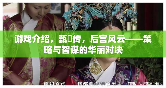 游戲介紹，甄嬛傳，后宮風(fēng)云——策略與智謀的華麗對(duì)決