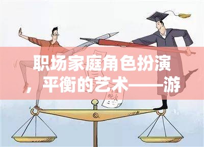 職場與家庭的平衡藝術(shù)，游戲中的角色扮演啟示