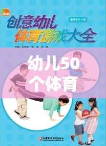 幼兒50個(gè)體育游戲教案，激發(fā)童趣，強(qiáng)健體魄的創(chuàng)意樂園