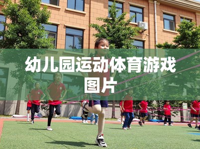 幼兒園運(yùn)動(dòng)體育游戲，激發(fā)孩子活力與樂(lè)趣的精彩瞬間