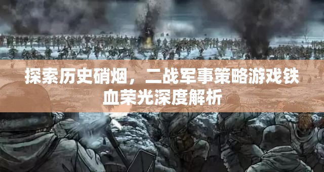 鐵血榮光，深度解析二戰(zhàn)軍事策略游戲的硝煙與策略