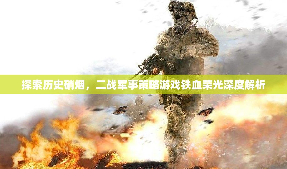 鐵血榮光，深度解析二戰(zhàn)軍事策略游戲的硝煙與策略