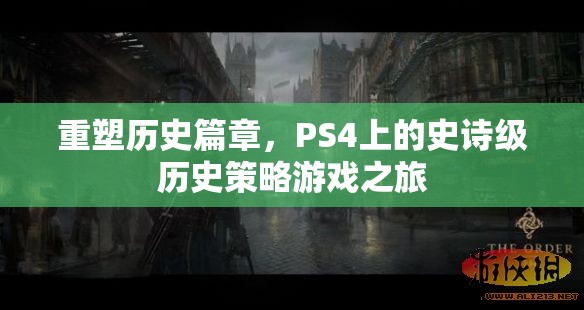 重塑歷史篇章，PS4上的史詩級歷史策略游戲之旅