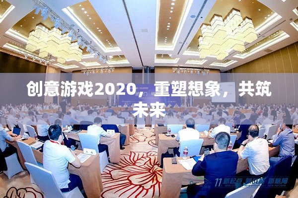 創(chuàng)意游戲2020，重塑想象，共筑未來(lái)