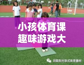 激發(fā)童趣，強(qiáng)健體魄，小孩體育課趣味游戲大全