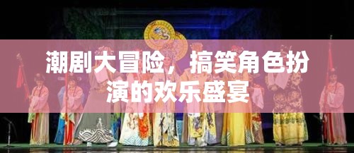 潮劇大冒險，歡樂搞笑的角色扮演盛宴