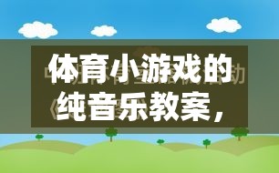 體育小游戲的純音樂(lè)教案，激發(fā)運(yùn)動(dòng)樂(lè)趣的旋律之旅