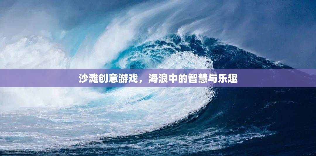 海浪中的智慧與樂趣，沙灘創(chuàng)意游戲