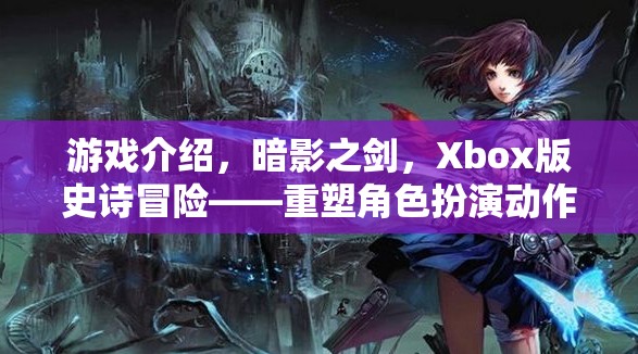 Xbox版暗影之劍，重塑角色扮演動作的傳奇冒險之旅