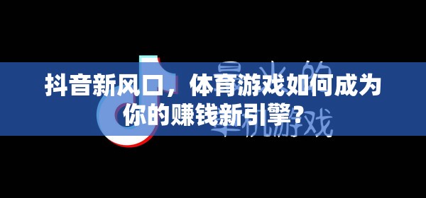 解鎖抖音新風(fēng)口，體育游戲如何成為你的賺錢新引擎？