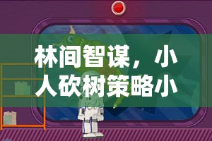 林間智謀，小人砍樹策略小游戲的奇幻之旅