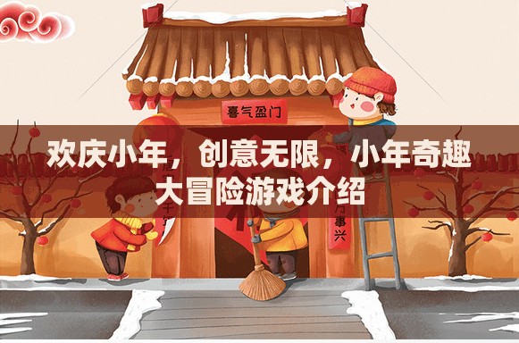 小年奇趣大冒險(xiǎn)，歡慶小年，創(chuàng)意無(wú)限的游戲盛宴