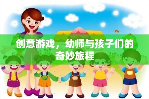 幼師與孩子們的創(chuàng)意游戲，一場奇妙的旅程