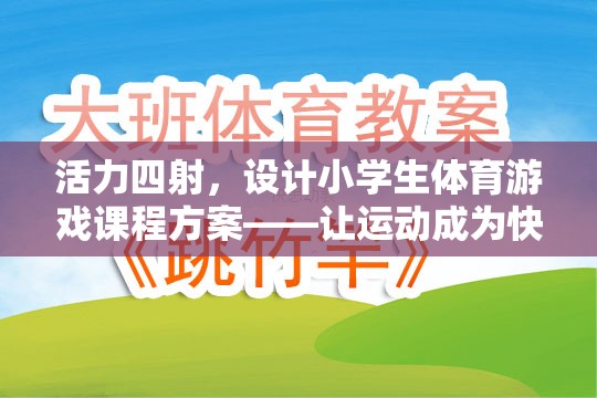 活力四射，設(shè)計(jì)小學(xué)生體育游戲課程方案，讓運(yùn)動(dòng)成為快樂(lè)的源泉