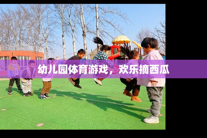 歡樂摘西瓜，幼兒園體育游戲的樂趣